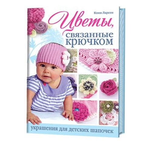 Книги CraftClub Цветы, связанные крючком: украшения для детских шапочек.